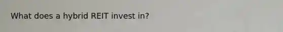 What does a hybrid REIT invest in?