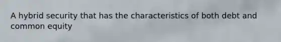 A hybrid security that has the characteristics of both debt and common equity