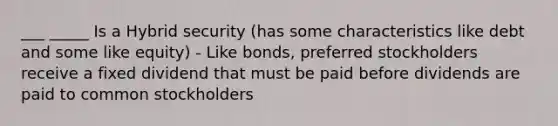 ___ _____ Is a Hybrid security (has some characteristics like debt and some like equity) - Like bonds, preferred stockholders receive a fixed dividend that must be paid before dividends are paid to common stockholders