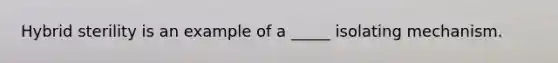 Hybrid sterility is an example of a _____ isolating mechanism.