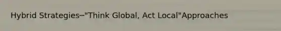 Hybrid Strategies─"Think Global, Act Local"Approaches