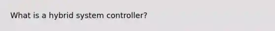What is a hybrid system controller?