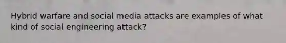 Hybrid warfare and social media attacks are examples of what kind of social engineering attack?