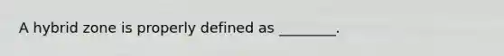A hybrid zone is properly defined as ________.