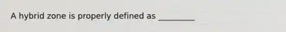 A hybrid zone is properly defined as _________