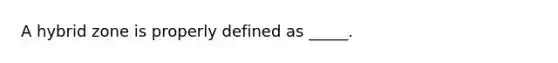 A hybrid zone is properly defined as _____.
