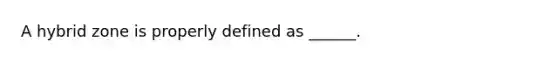 A hybrid zone is properly defined as ______.