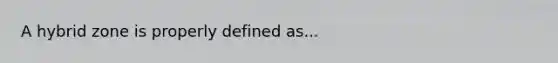 A hybrid zone is properly defined as...