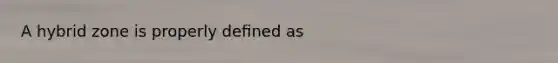 A hybrid zone is properly deﬁned as