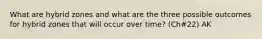 What are hybrid zones and what are the three possible outcomes for hybrid zones that will occur over time? (Ch#22) AK