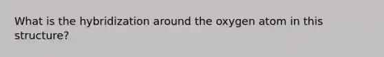 What is the hybridization around the oxygen atom in this structure?