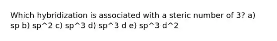 Which hybridization is associated with a steric number of 3? a) sp b) sp^2 c) sp^3 d) sp^3 d e) sp^3 d^2