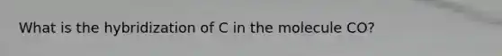 What is the hybridization of C in the molecule CO?