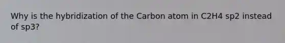 Why is the hybridization of the Carbon atom in C2H4 sp2 instead of sp3?