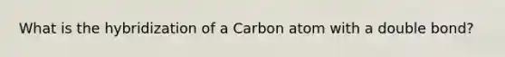 What is the hybridization of a Carbon atom with a double bond?