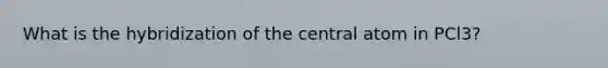 What is the hybridization of the central atom in PCl3?