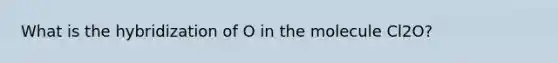 What is the hybridization of O in the molecule Cl2O?