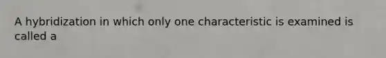 A hybridization in which only one characteristic is examined is called a