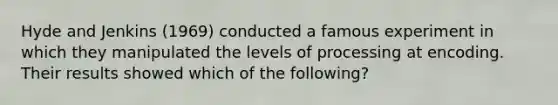 Hyde and Jenkins (1969) conducted a famous experiment in which they manipulated the levels of processing at encoding. Their results showed which of the following?