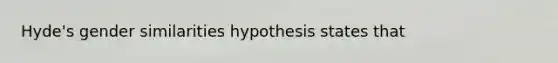 Hyde's gender similarities hypothesis states that