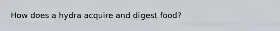 How does a hydra acquire and digest food?