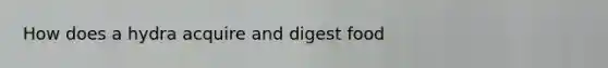 How does a hydra acquire and digest food