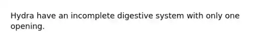 Hydra have an incomplete digestive system with only one opening.