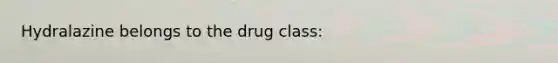 Hydralazine belongs to the drug class: