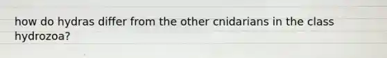 how do hydras differ from the other cnidarians in the class hydrozoa?