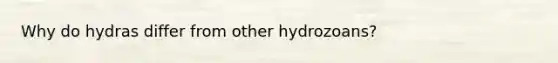 Why do hydras differ from other hydrozoans?