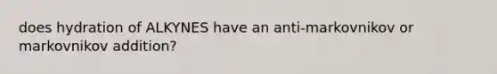 does hydration of ALKYNES have an anti-markovnikov or markovnikov addition?