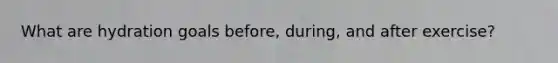 What are hydration goals before, during, and after exercise?