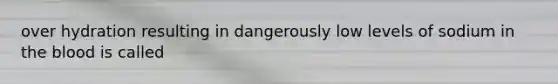 over hydration resulting in dangerously low levels of sodium in the blood is called