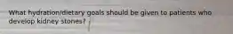 What hydration/dietary goals should be given to patients who develop kidney stones?