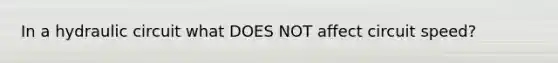 In a hydraulic circuit what DOES NOT affect circuit speed?