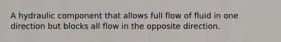 A hydraulic component that allows full flow of fluid in one direction but blocks all flow in the opposite direction.
