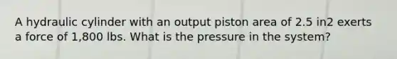 A hydraulic cylinder with an output piston area of 2.5 in2 exerts a force of 1,800 lbs. What is the pressure in the system?