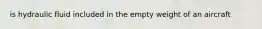 is hydraulic fluid included in the empty weight of an aircraft