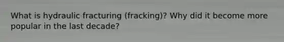 What is hydraulic fracturing (fracking)? Why did it become more popular in the last decade?