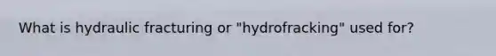 What is hydraulic fracturing or "hydrofracking" used for?