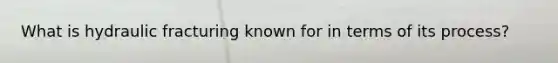 What is hydraulic fracturing known for in terms of its process?