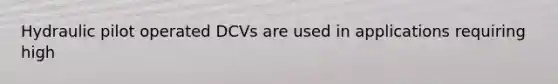 Hydraulic pilot operated DCVs are used in applications requiring high