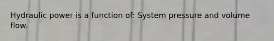 Hydraulic power is a function of: System pressure and volume flow.