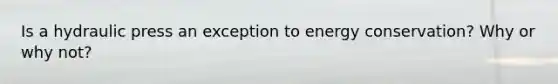 Is a hydraulic press an exception to energy conservation? Why or why not?
