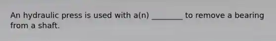 An hydraulic press is used with a(n) ________ to remove a bearing from a shaft.