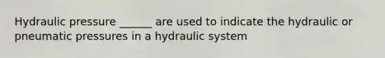 Hydraulic pressure ______ are used to indicate the hydraulic or pneumatic pressures in a hydraulic system