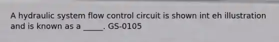 A hydraulic system flow control circuit is shown int eh illustration and is known as a _____. GS-0105