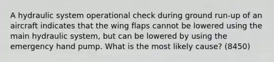 A hydraulic system operational check during ground run-up of an aircraft indicates that the wing flaps cannot be lowered using the main hydraulic system, but can be lowered by using the emergency hand pump. What is the most likely cause? (8450)