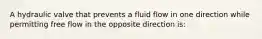 A hydraulic valve that prevents a fluid flow in one direction while permitting free flow in the opposite direction is: