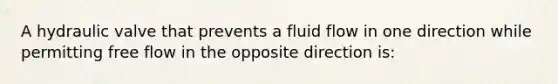 A hydraulic valve that prevents a fluid flow in one direction while permitting free flow in the opposite direction is: